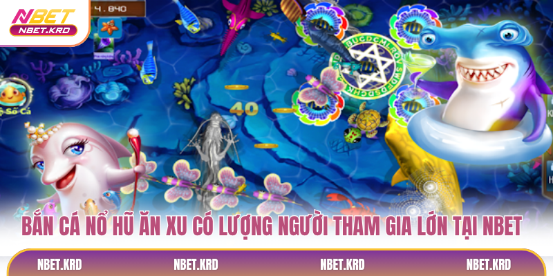 Bắn cá nổ hũ ăn xu NBET có lượng người tham gia lớn