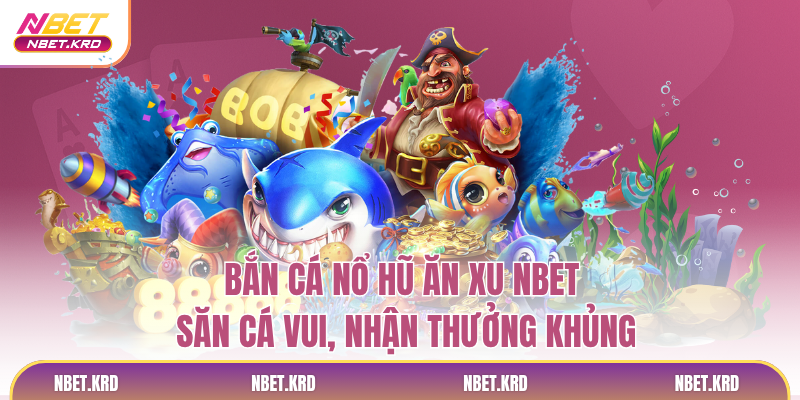 Bắn Cá Nổ Hũ Ăn Xu NBET - Săn Cá Vui, Nhận Thưởng Khủng