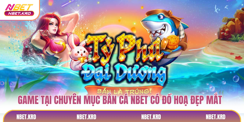 Game tại chuyên mục bắn cá NBET có đồ hoạ đẹp mắt