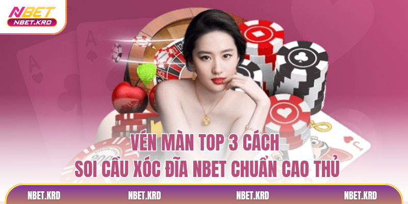 Vén Màn Top 3 Cách Soi Cầu Xóc Đĩa NBET Chuẩn Cao Thủ